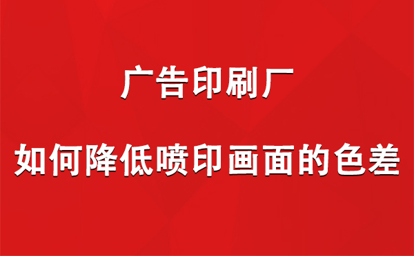 博尔塔拉广告博尔塔拉印刷厂如何降低喷印画面的色差