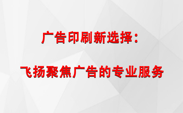 博尔塔拉广告印刷新选择：飞扬聚焦广告的专业服务